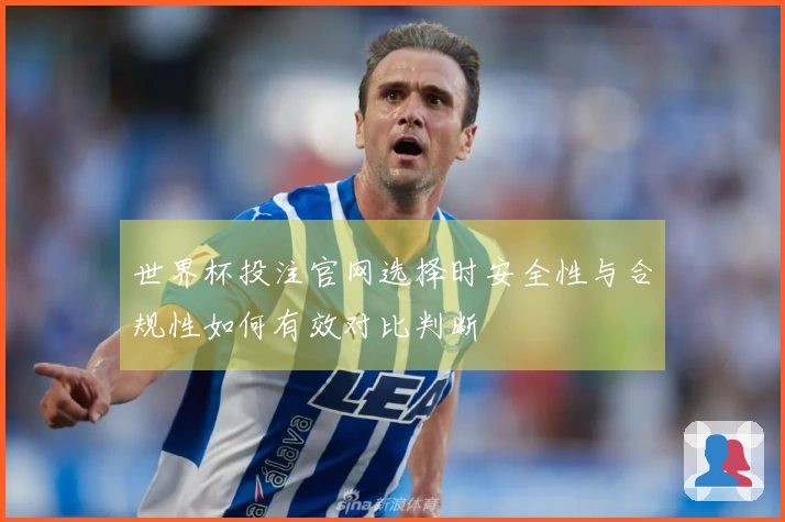 世界杯投注官网选择时安全性与合规性如何有效对比判断